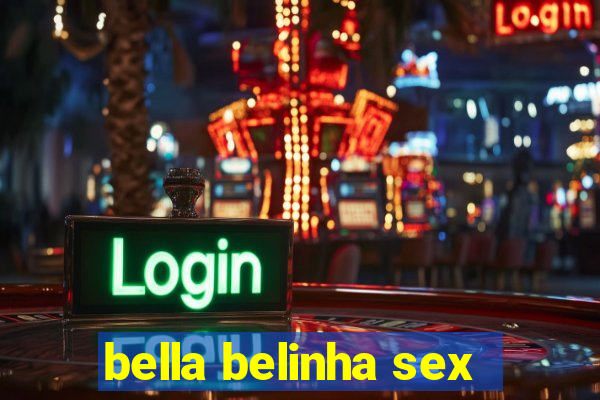 bella belinha sex